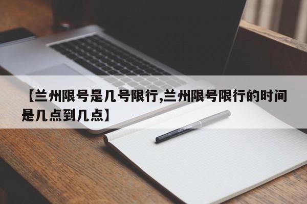 【兰州限号是几号限行,兰州限号限行的时间是几点到几点】