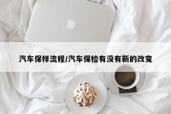 汽车保样流程/汽车保检有没有新的改变