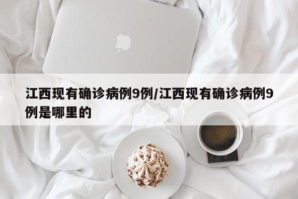 江西现有确诊病例9例/江西现有确诊病例9例是哪里的