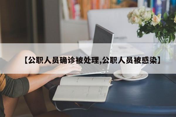 【公职人员确诊被处理,公职人员被感染】