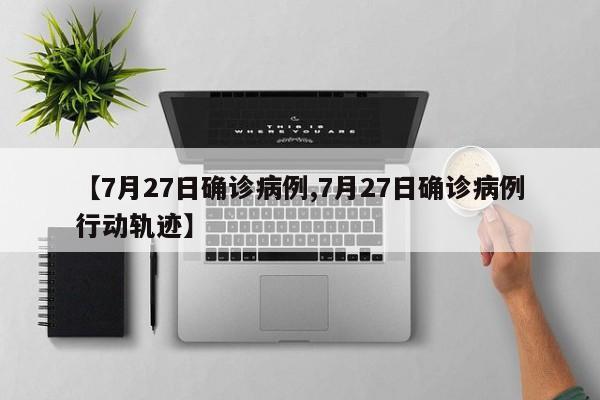 【7月27日确诊病例,7月27日确诊病例行动轨迹】