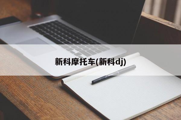 新科摩托车(新科dj)