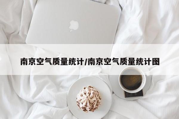 南京空气质量统计/南京空气质量统计图