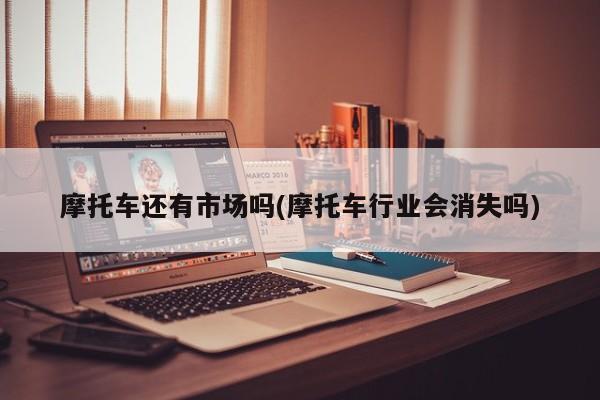 摩托车还有市场吗(摩托车行业会消失吗)