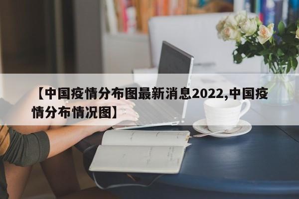 【中国疫情分布图最新消息2022,中国疫情分布情况图】