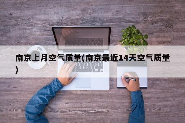 南京上月空气质量(南京最近14天空气质量)