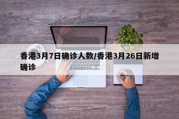 香港3月7日确诊人数/香港3月26日新增确诊