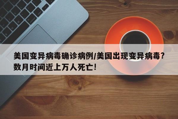 美国变异病毒确诊病例/美国出现变异病毒?数月时间近上万人死亡!