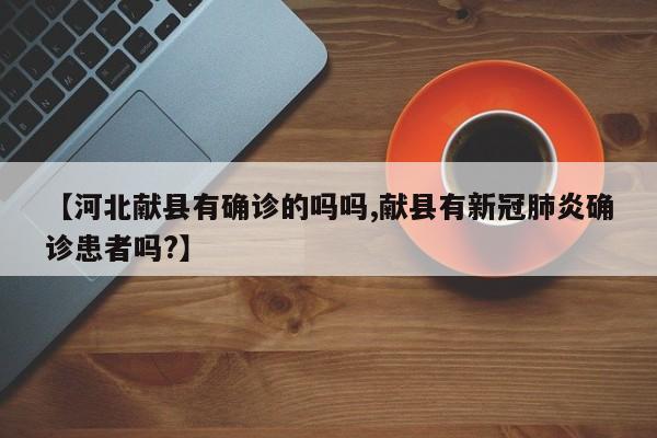 【河北献县有确诊的吗吗,献县有新冠肺炎确诊患者吗?】