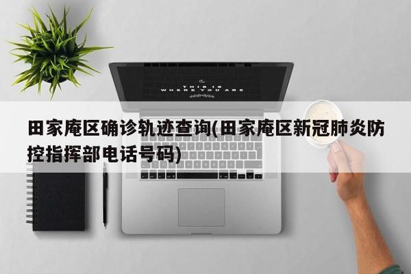 田家庵区确诊轨迹查询(田家庵区新冠肺炎防控指挥部电话号码)