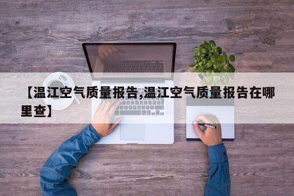 【温江空气质量报告,温江空气质量报告在哪里查】