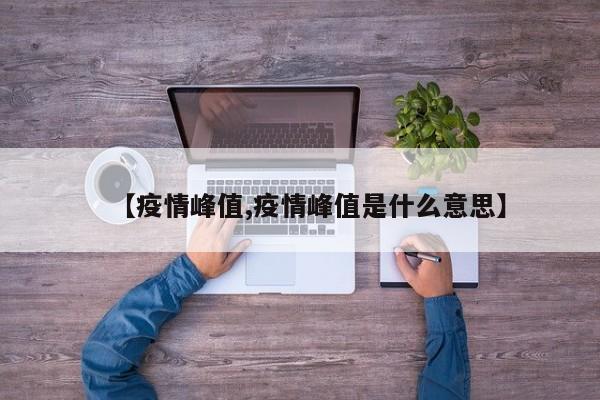 【疫情峰值,疫情峰值是什么意思】