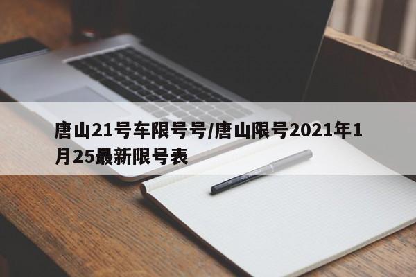 唐山21号车限号号/唐山限号2021年1月25最新限号表