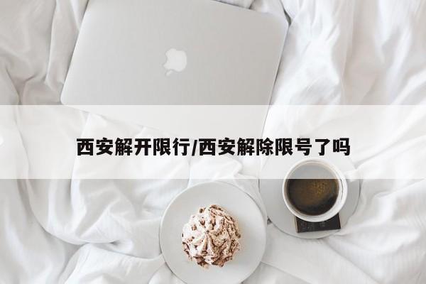 西安解开限行/西安解除限号了吗
