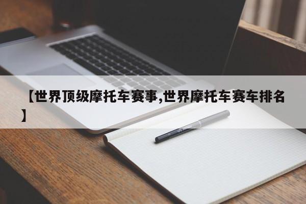 【世界顶级摩托车赛事,世界摩托车赛车排名】