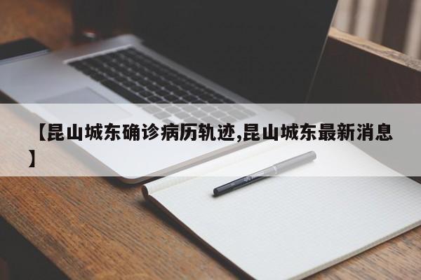 【昆山城东确诊病历轨迹,昆山城东最新消息】