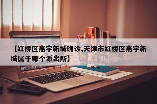 【红桥区燕宇新城确诊,天津市红桥区燕宇新城属于哪个派出所】