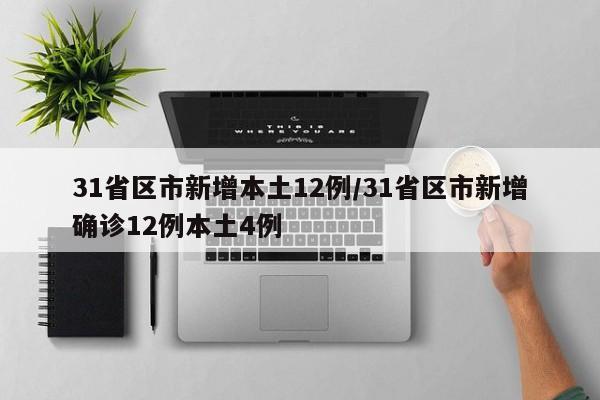 31省区市新增本土12例/31省区市新增确诊12例本土4例