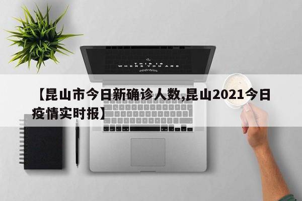 【昆山市今日新确诊人数,昆山2021今日疫情实时报】