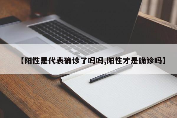 【阳性是代表确诊了吗吗,阳性才是确诊吗】