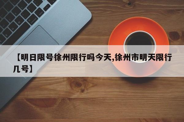 【明日限号徐州限行吗今天,徐州市明天限行几号】
