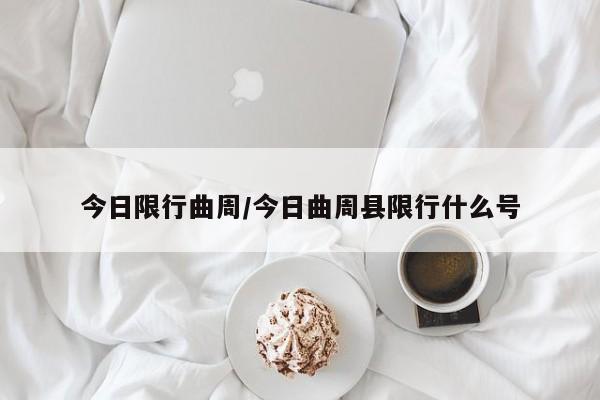 今日限行曲周/今日曲周县限行什么号
