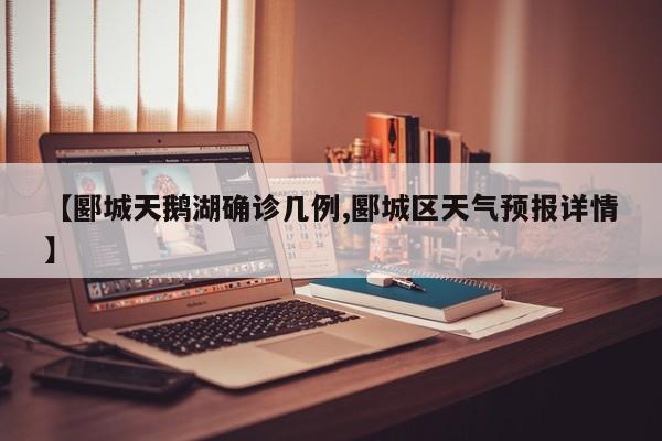 【郾城天鹅湖确诊几例,郾城区天气预报详情】