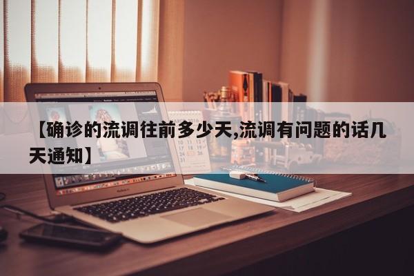 【确诊的流调往前多少天,流调有问题的话几天通知】