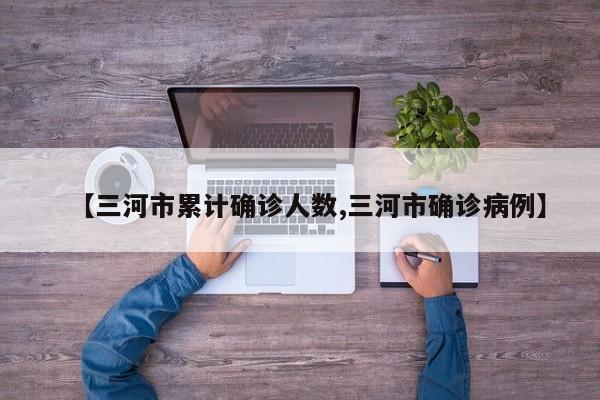 【三河市累计确诊人数,三河市确诊病例】