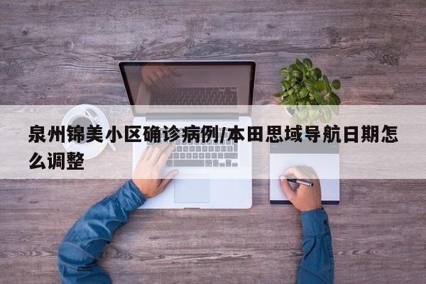 泉州锦美小区确诊病例/本田思域导航日期怎么调整
