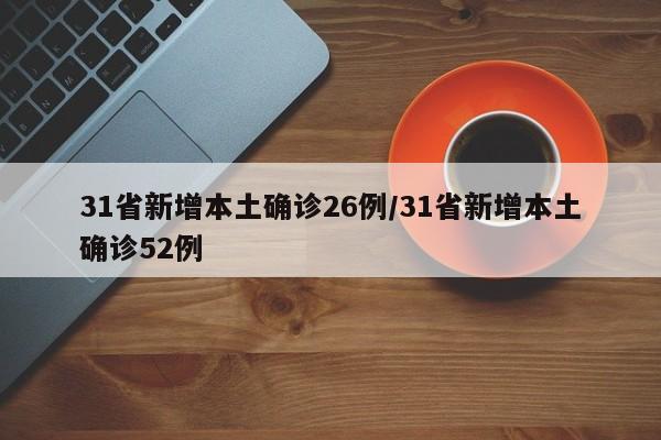 31省新增本土确诊26例/31省新增本土确诊52例