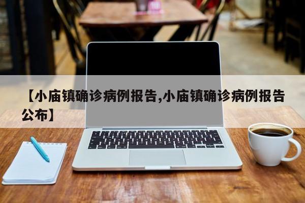 【小庙镇确诊病例报告,小庙镇确诊病例报告公布】