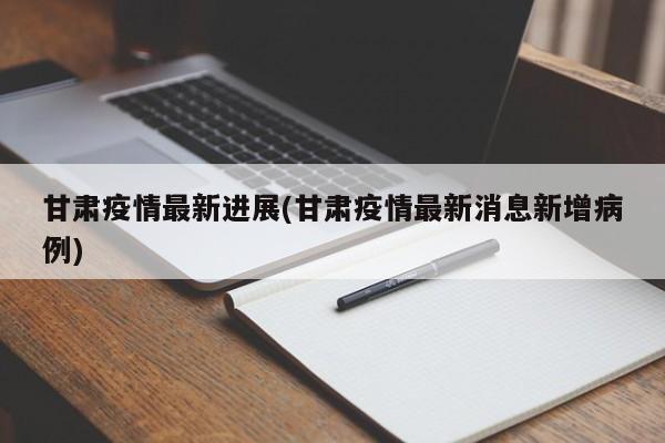 甘肃疫情最新进展(甘肃疫情最新消息新增病例)