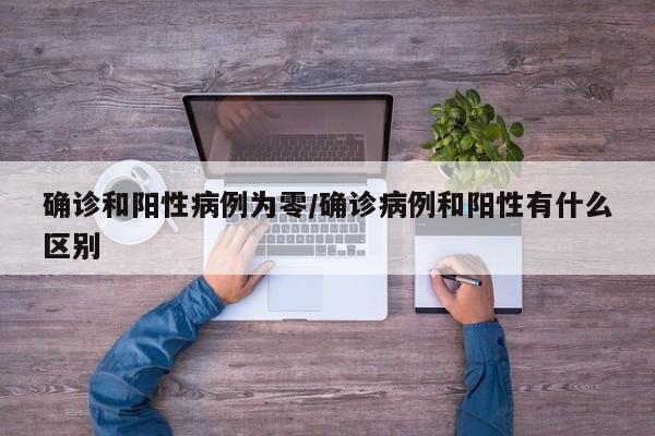 确诊和阳性病例为零/确诊病例和阳性有什么区别
