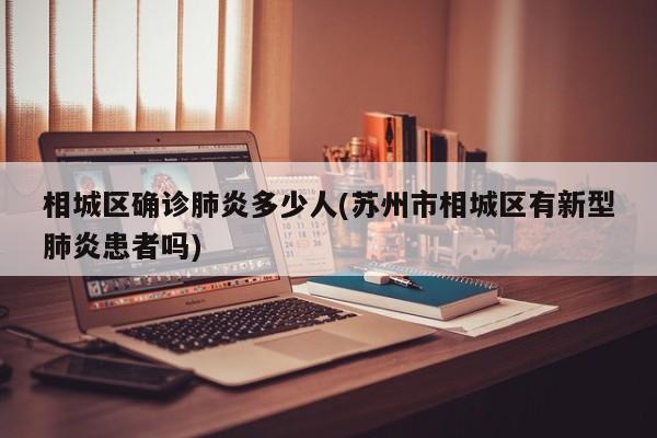 相城区确诊肺炎多少人(苏州市相城区有新型肺炎患者吗)