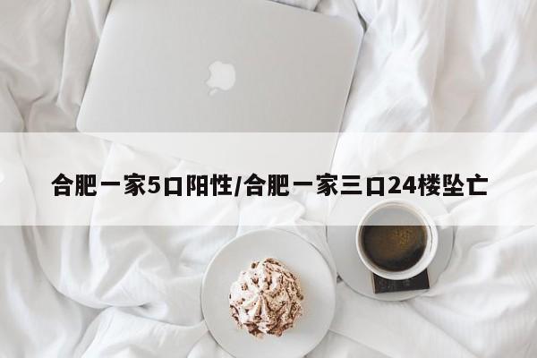 合肥一家5口阳性/合肥一家三口24楼坠亡