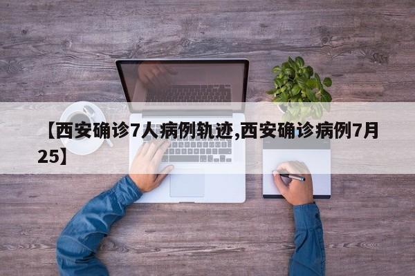 【西安确诊7人病例轨迹,西安确诊病例7月25】