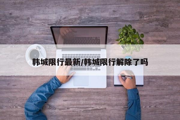 韩城限行最新/韩城限行解除了吗