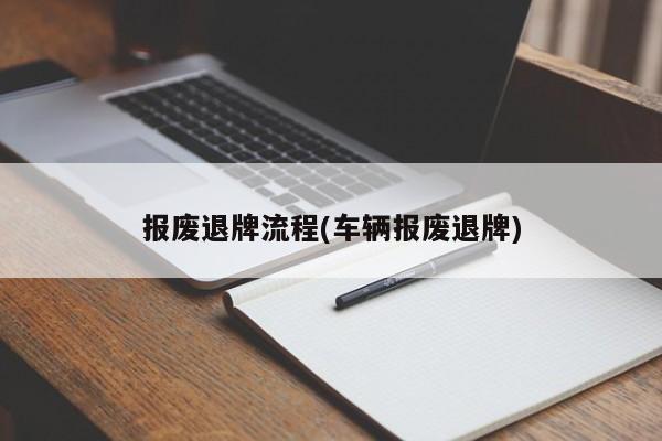 报废退牌流程(车辆报废退牌)