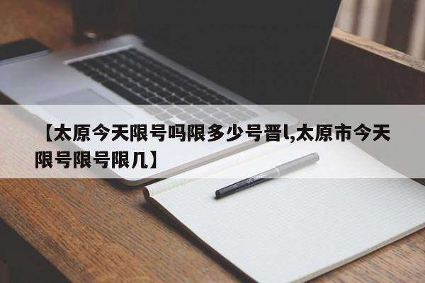 【太原今天限号吗限多少号晋l,太原市今天限号限号限几】