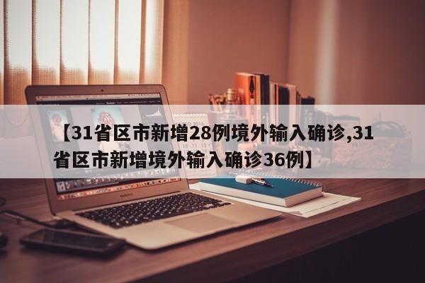 【31省区市新增28例境外输入确诊,31省区市新增境外输入确诊36例】