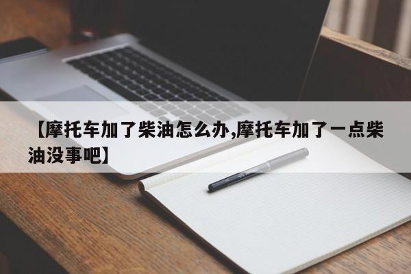 【摩托车加了柴油怎么办,摩托车加了一点柴油没事吧】