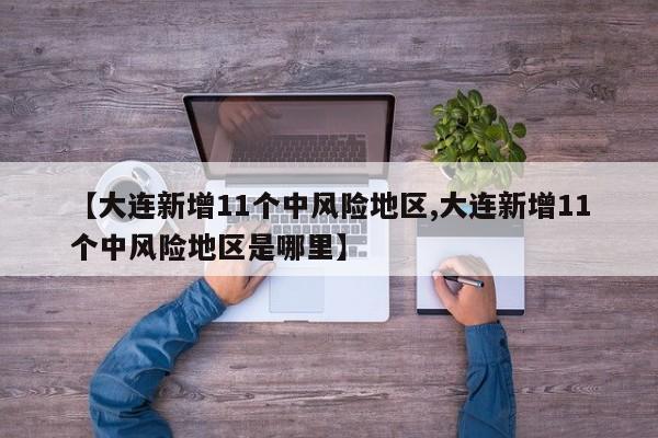 【大连新增11个中风险地区,大连新增11个中风险地区是哪里】