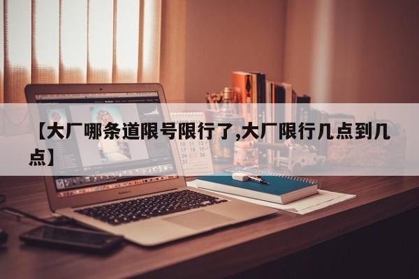 【大厂哪条道限号限行了,大厂限行几点到几点】