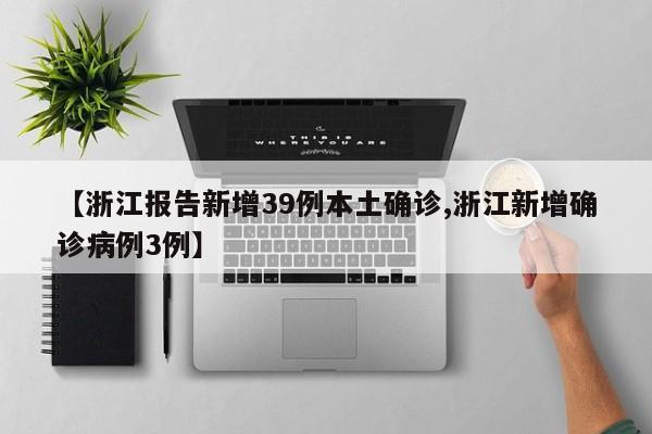 【浙江报告新增39例本土确诊,浙江新增确诊病例3例】