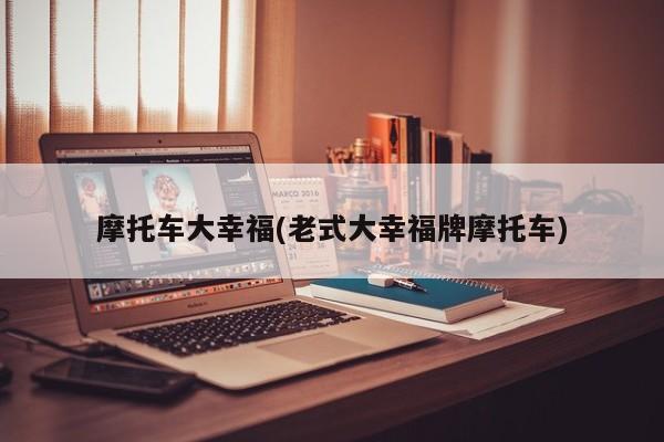 摩托车大幸福(老式大幸福牌摩托车)