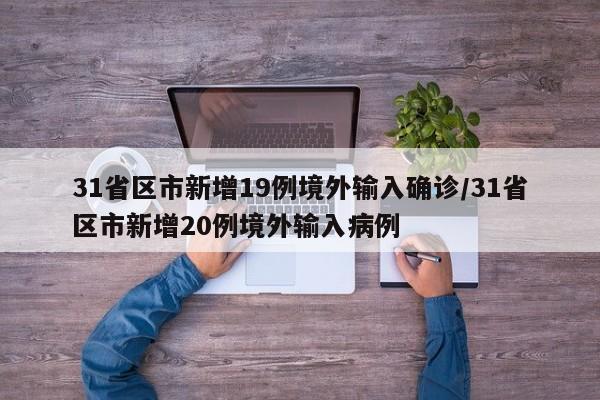 31省区市新增19例境外输入确诊/31省区市新增20例境外输入病例