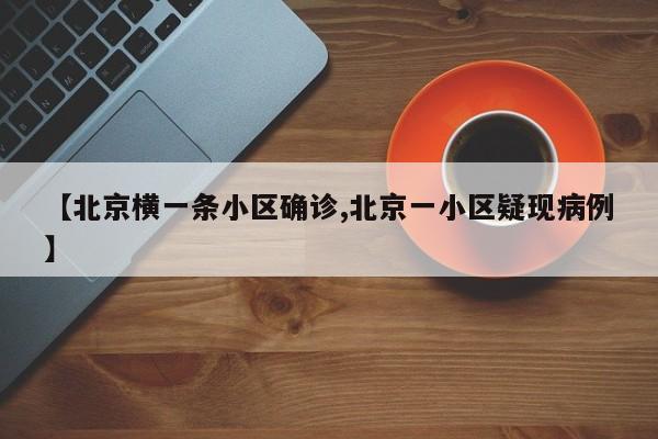 【北京横一条小区确诊,北京一小区疑现病例】