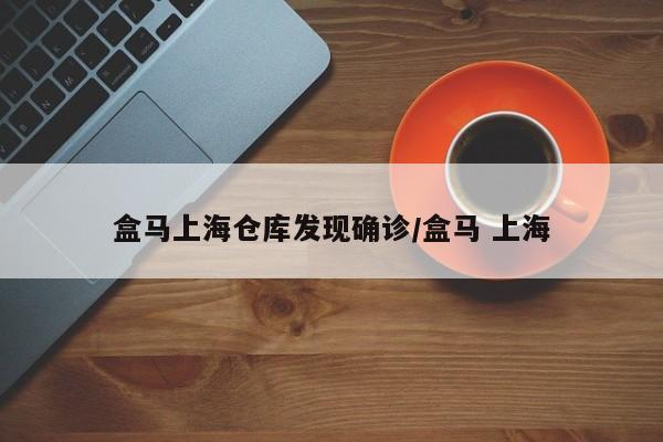 盒马上海仓库发现确诊/盒马 上海