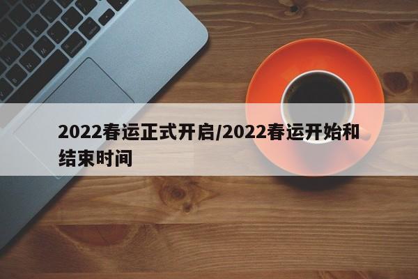 2022春运正式开启/2022春运开始和结束时间